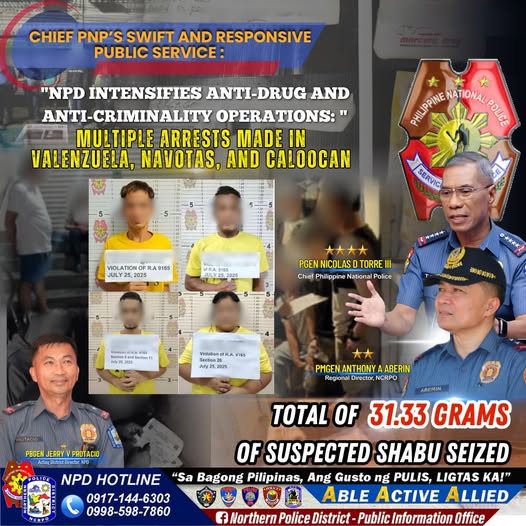 May be an image of 9 people and text that says 'CHIEF PNP'S SWIFT AND RESPONSIVE PUBLIC SERVICE: "NPD INTENSIFIES ANTI-DRUG AND ANTI-CRIMINALITY OPERATIONS:" MULTIPLE ARRESTS MADE IN VALENZUELA, NAVOTAS, AND CALOOCAN PRLPBNIE NATIONAL POUSE SERVIC VIOLATIONOF VIOLATION.OFRA3185 RA9165 JULY 2025 ULY 大大太 PGEN PGENNICOLASDTORREII DTORRE Chief hilppine ationa Poice 日大* 福影料 PAORRATNO 농5게 Bention VidkadonetRA_Pe3 Vickakon PMGEN ANTHONY PMGENANTHONYAABERIN ABERIN Regiane Diractar NCRPO ABERIN TOTAL OF 31.33 GRAMS PBGEN JEARY PROTACIO MnOT OF SUSPECTED SHABU SEIZED NPD HOTLINE "Sa Bagong Pilipinas, Ang Gusto ng PULIS, LIGTAS KA!" 0917-144-6303 ABLE ACTIVE ALLIED 0998-598-7860 f Northern Police District- Public Information Office'